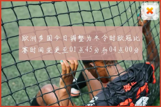 欧洲多国今日调整为冬令时欧冠比赛时间变更至01点45分和04点00分