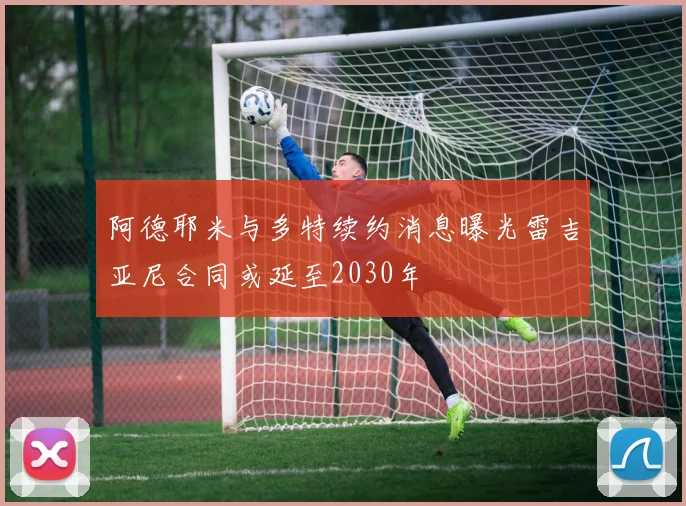 阿德耶米与多特续约消息曝光雷吉亚尼合同或延至2030年