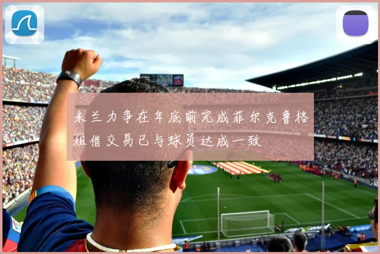 米兰力争在年底前完成菲尔克鲁格租借交易已与球员达成一致